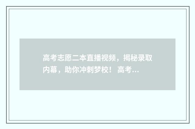 高考志愿二本直播视频，揭秘录取内幕，助你冲刺梦校！ 高考志愿填报二本