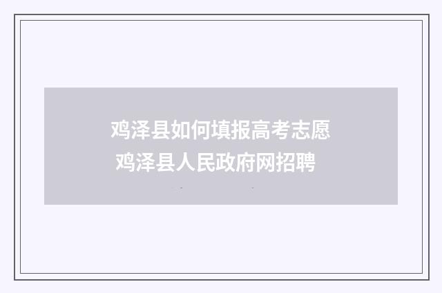 鸡泽县如何填报高考志愿 鸡泽县人民政府网招聘