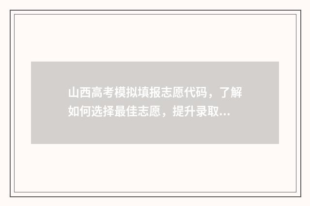 山西高考模拟填报志愿代码，了解如何选择最佳志愿，提升录取成功率！ 山西高考模拟填报时间