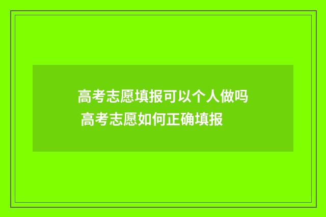 高考志愿填报可以个人做吗 高考志愿如何正确填报