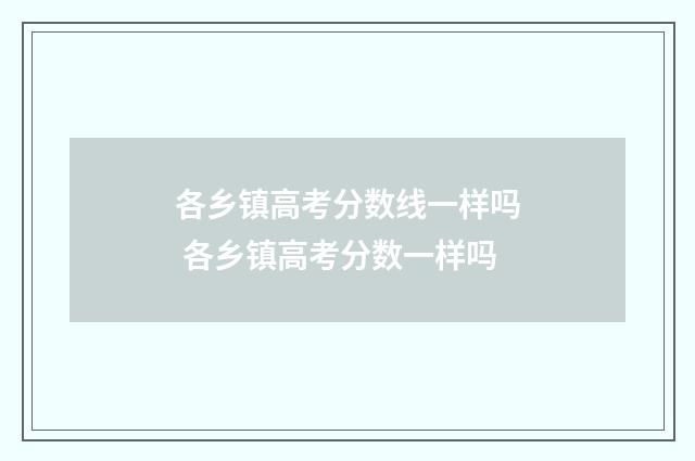 各乡镇高考分数线一样吗 各乡镇高考分数一样吗