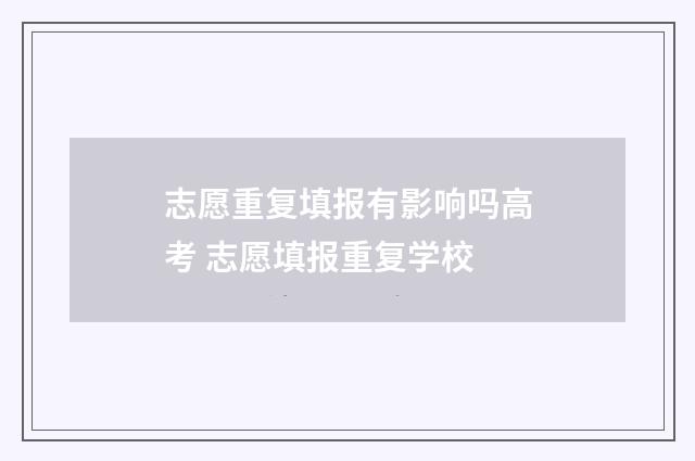 志愿重复填报有影响吗高考 志愿填报重复学校