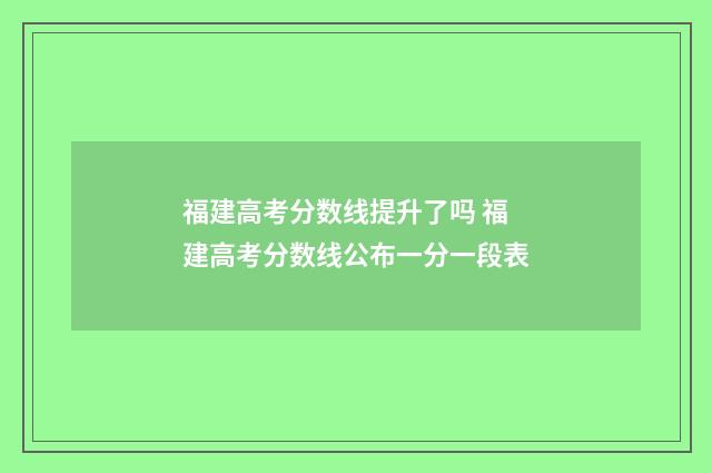 福建高考分数线提升了吗 福建高考分数线公布一分一段表