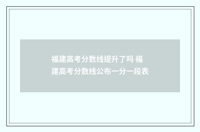 福建高考分数线提升了吗 福建高考分数线公布一分一段表