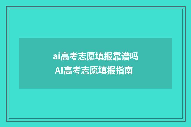 ai高考志愿填报靠谱吗 AI高考志愿填报指南