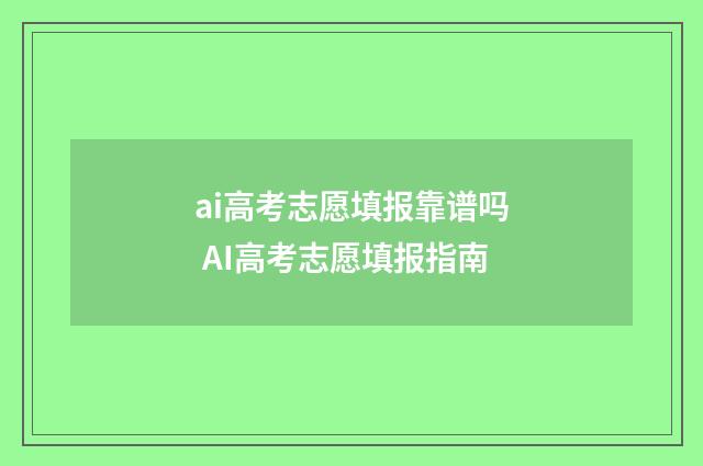 ai高考志愿填报靠谱吗 AI高考志愿填报指南