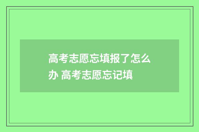 高考志愿忘填报了怎么办 高考志愿忘记填