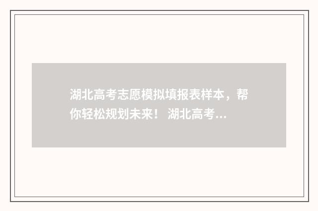 湖北高考志愿模拟填报表样本，帮你轻松规划未来！ 湖北高考志愿模拟表图片