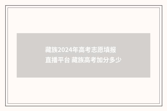 藏族2024年高考志愿填报直播平台 藏族高考加分多少