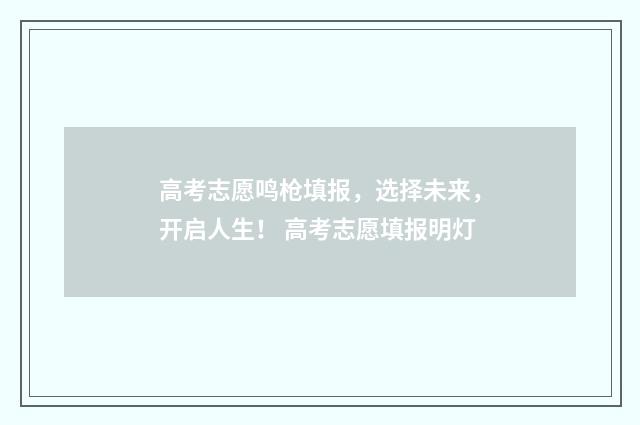 高考志愿鸣枪填报，选择未来，开启人生！ 高考志愿填报明灯