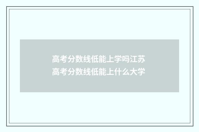高考分数线低能上学吗江苏 高考分数线低能上什么大学