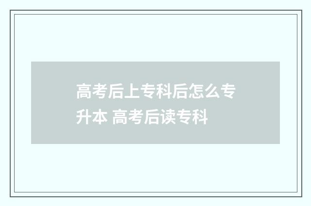 高考后上专科后怎么专升本 高考后读专科
