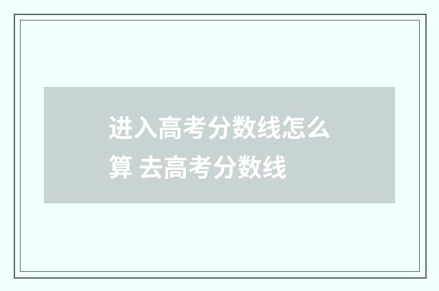 进入高考分数线怎么算 去高考分数线