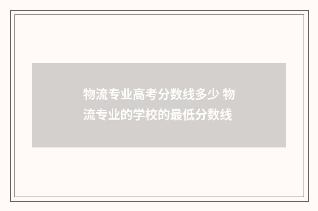 物流专业高考分数线多少 物流专业的学校的最低分数线