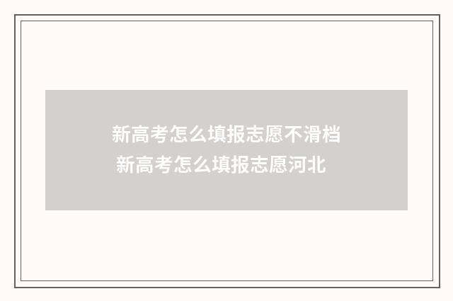 新高考怎么填报志愿不滑档 新高考怎么填报志愿河北