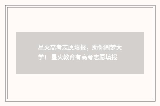 星火高考志愿填报，助你圆梦大学！ 星火教育有高考志愿填报