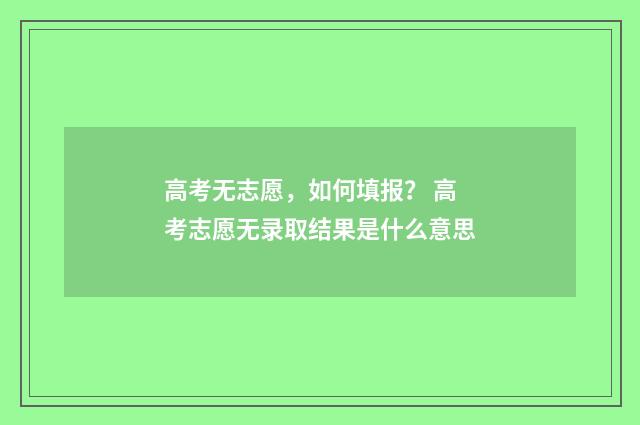 高考无志愿，如何填报？ 高考志愿无录取结果是什么意思