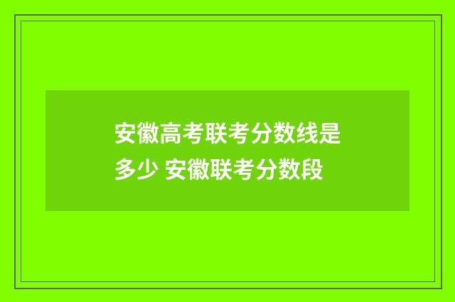安徽高考联考分数线是多少 安徽联考分数段
