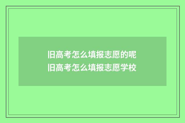 旧高考怎么填报志愿的呢 旧高考怎么填报志愿学校