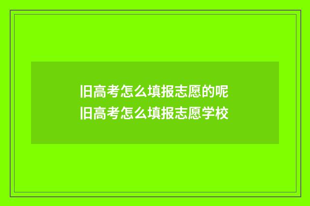 旧高考怎么填报志愿的呢 旧高考怎么填报志愿学校