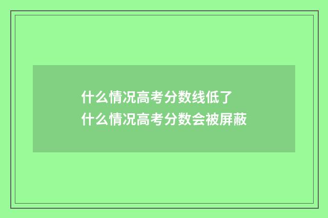 什么情况高考分数线低了 什么情况高考分数会被屏蔽