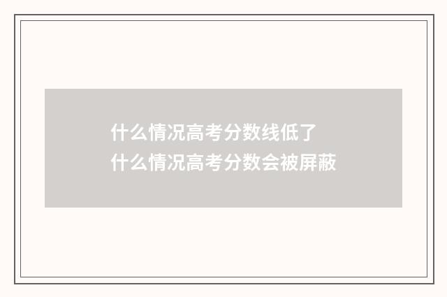 什么情况高考分数线低了 什么情况高考分数会被屏蔽