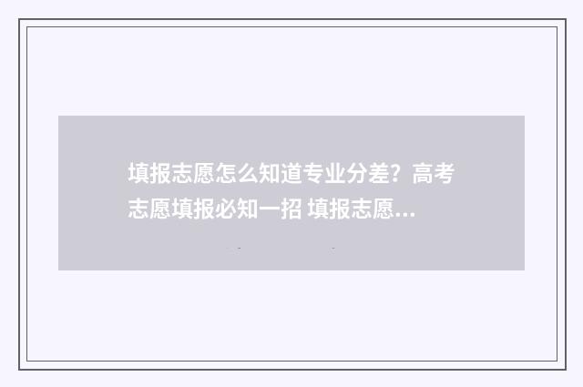 填报志愿怎么知道专业分差？高考志愿填报必知一招 填报志愿怎么知道成功了