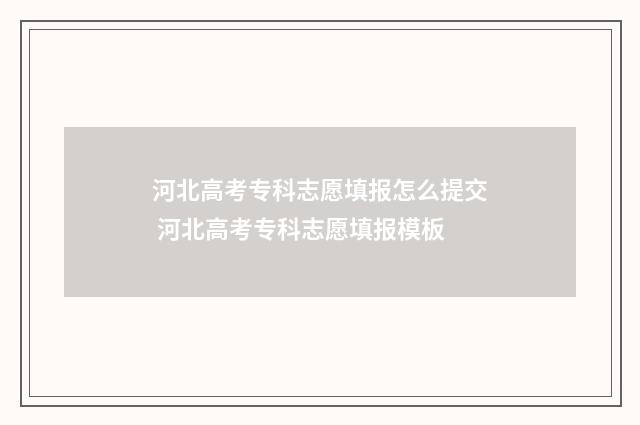河北高考专科志愿填报怎么提交 河北高考专科志愿填报模板
