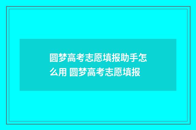 圆梦高考志愿填报助手怎么用 圆梦高考志愿填报