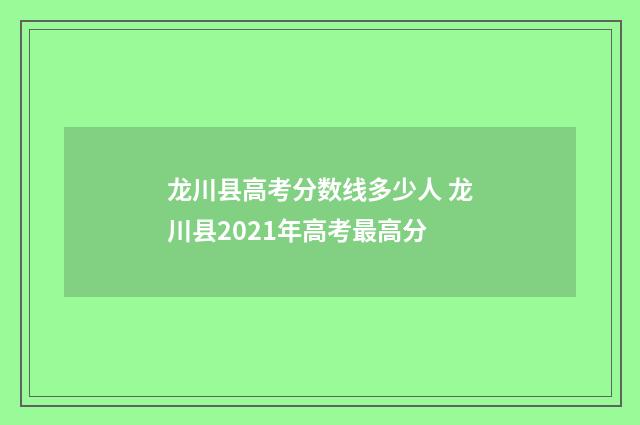 龙川县高考分数线多少人 龙川县2021年高考最高分