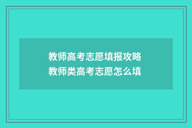 教师高考志愿填报攻略 教师类高考志愿怎么填