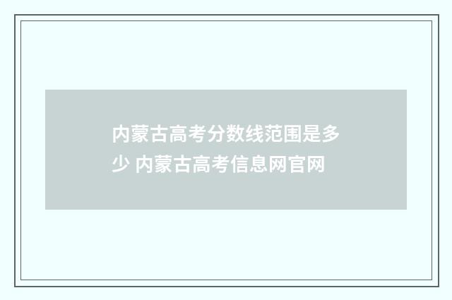 内蒙古高考分数线范围是多少 内蒙古高考信息网官网