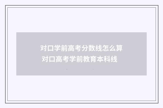 对口学前高考分数线怎么算 对口高考学前教育本科线
