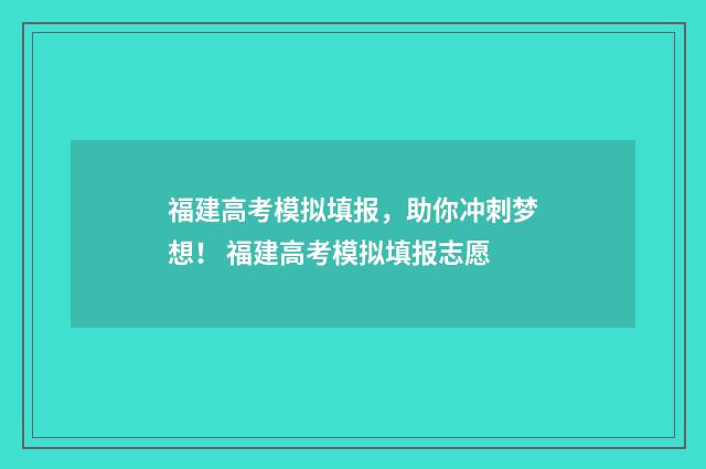 福建高考模拟填报，助你冲刺梦想！ 福建高考模拟填报志愿