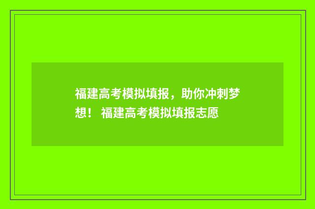 福建高考模拟填报，助你冲刺梦想！ 福建高考模拟填报志愿
