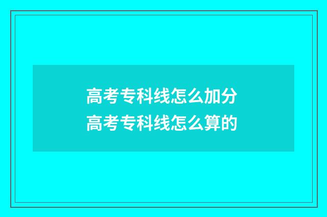 高考专科线怎么加分 高考专科线怎么算的
