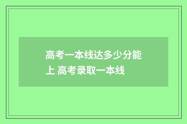 高考一本线达多少分能上 高考录取一本线