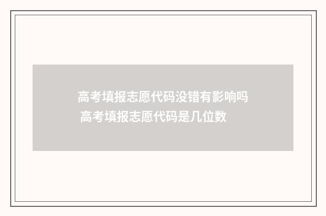 高考填报志愿代码没错有影响吗 高考填报志愿代码是几位数