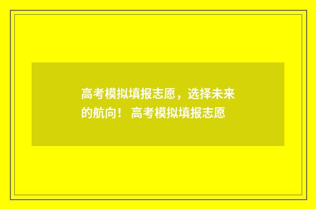 高考模拟填报志愿，选择未来的航向！ 高考模拟填报志愿
