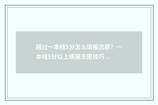 超过一本线5分怎么填报志愿？一本线5分以上填报志愿技巧 一本分数线超5分咋报考