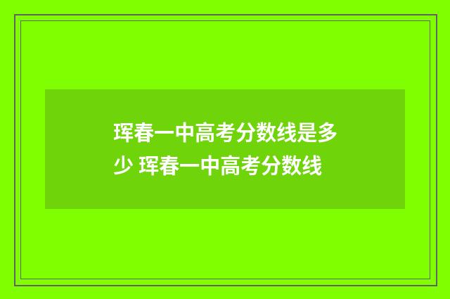 珲春一中高考分数线是多少 珲春一中高考分数线
