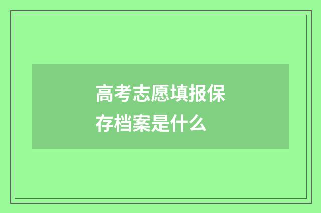 高考志愿填报保存档案是什么
