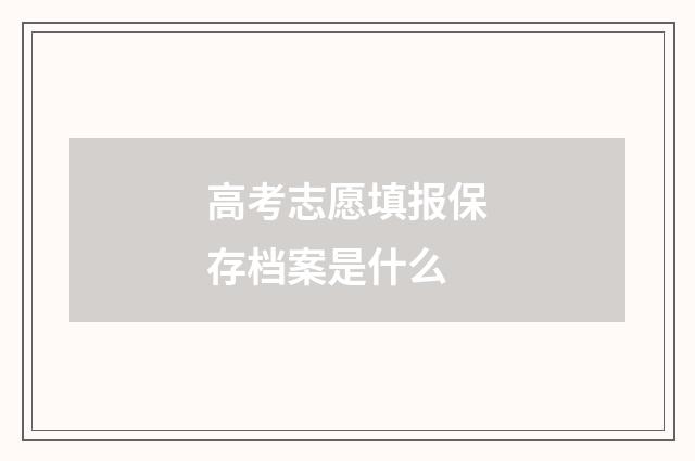 高考志愿填报保存档案是什么
