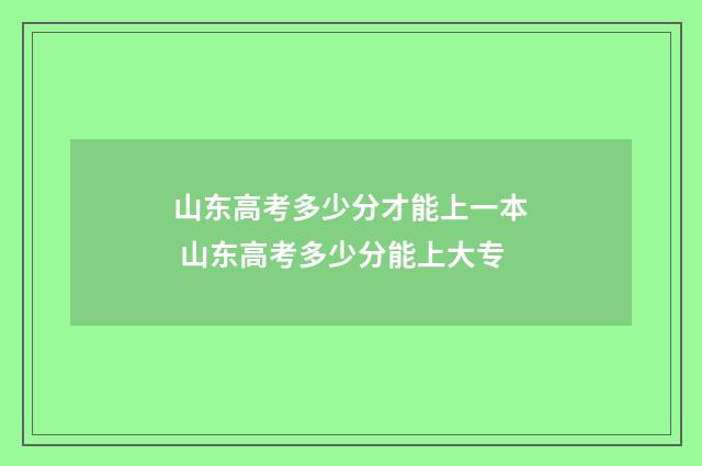 山东高考多少分才能上一本 山东高考多少分能上大专