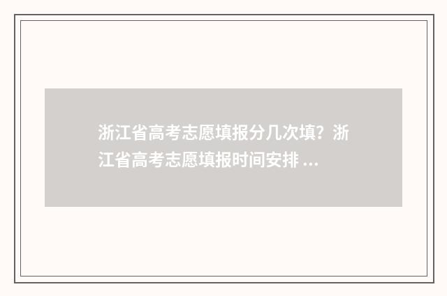 浙江省高考志愿填报分几次填？浙江省高考志愿填报时间安排 高考志愿填报专家