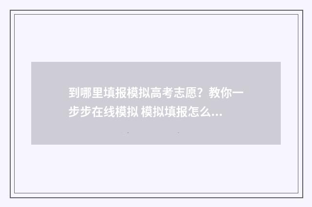 到哪里填报模拟高考志愿？教你一步步在线模拟 模拟填报怎么填