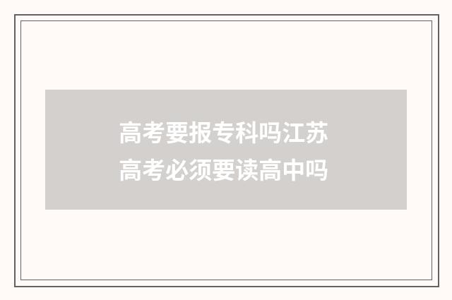 高考要报专科吗江苏 高考必须要读高中吗