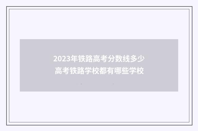 2023年铁路高考分数线多少 高考铁路学校都有哪些学校
