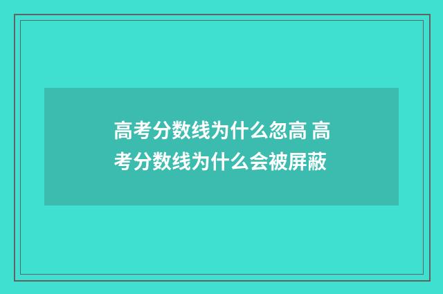 高考分数线为什么忽高 高考分数线为什么会被屏蔽