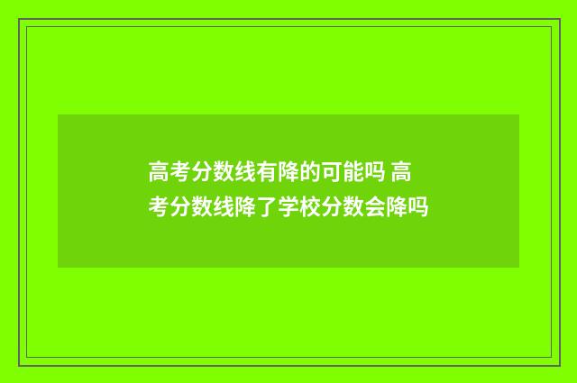 高考分数线有降的可能吗 高考分数线降了学校分数会降吗